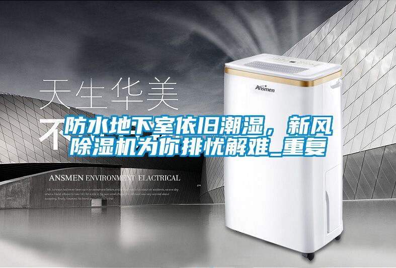 防水地下室依旧潮湿，新风除湿机为你排忧解难_重复