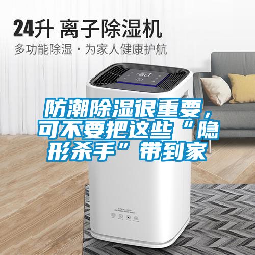 防潮除湿很重要，可不要把这些“隐形杀手”带到家
