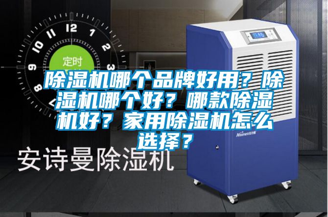 除湿机哪个品牌好用？除湿机哪个好？哪款除湿机好？家用除湿机怎么选择？