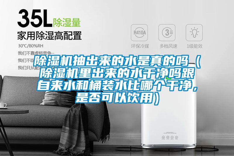 除湿机抽出来的水是真的吗（除湿机里出来的水干净吗跟自来水和桶装水比哪个干净，是否可以饮用）