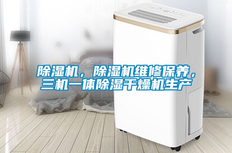 除湿机，除湿机维修保养，三机一体除湿干燥机生产