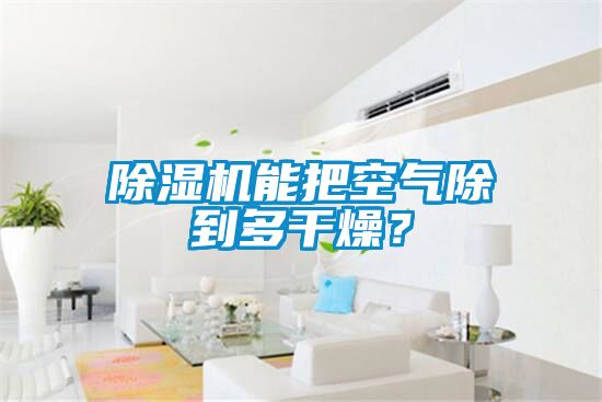 除湿机能把空气除到多干燥？