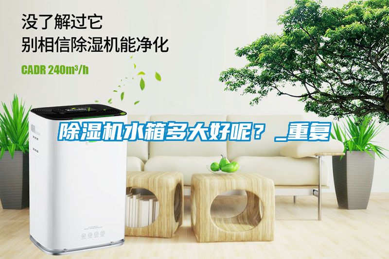 除湿机水箱多大好呢？_重复