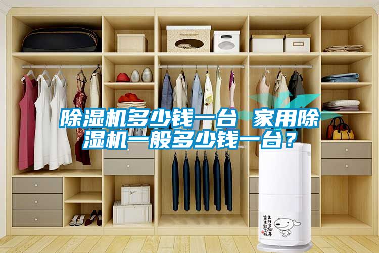 除湿机多少钱一台 家用除湿机一般多少钱一台？