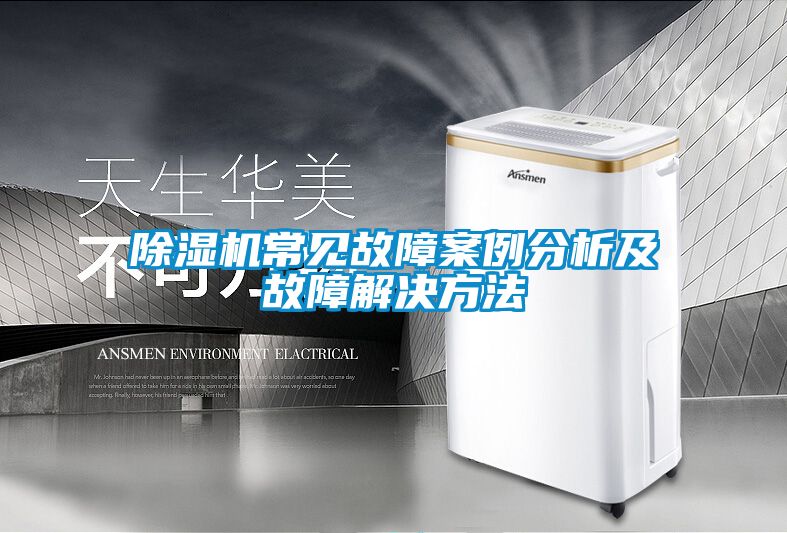除湿机常见故障案例分析及故障解决方法