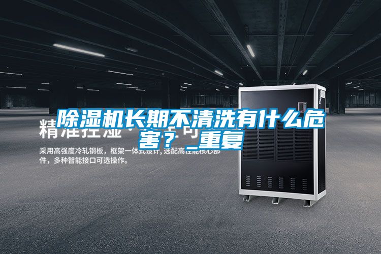 除湿机长期不清洗有什么危害？_重复