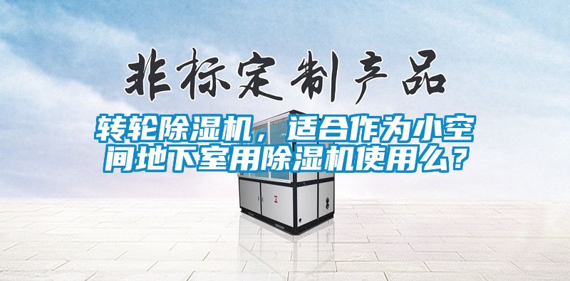 转轮除湿机，适合作为小空间地下室用除湿机使用么？
