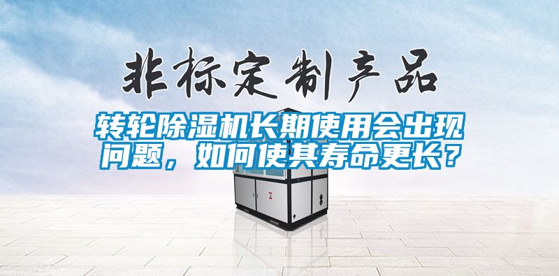 转轮除湿机长期使用会出现问题，如何使其寿命更长？