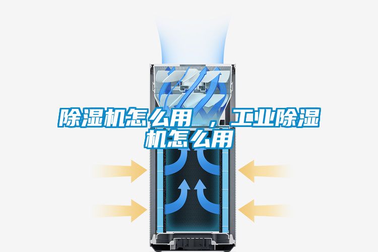 除湿机怎么用 ，工业除湿机怎么用
