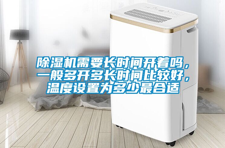 除湿机需要长时间开着吗，一般多开多长时间比较好，温度设置为多少最合适