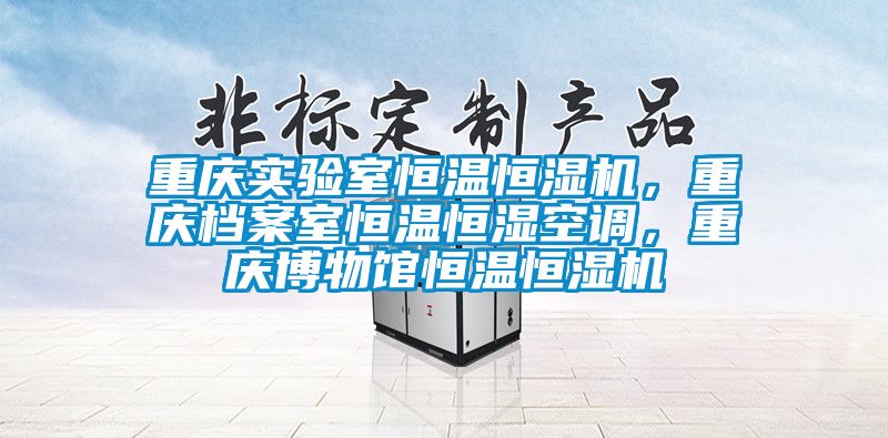 重庆实验室恒温恒湿机，重庆档案室恒温恒湿空调，重庆博物馆恒温恒湿机