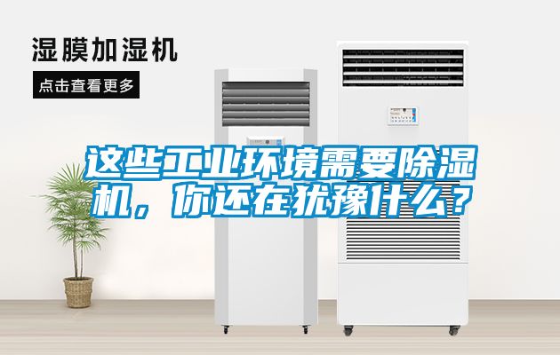 这些工业环境需要除湿机，你还在犹豫什么？