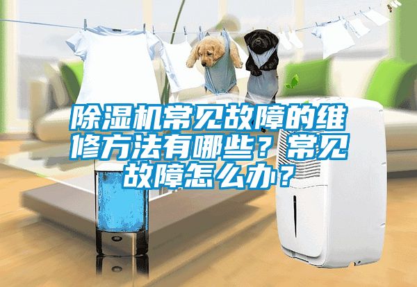 除湿机常见故障的维修方法有哪些？常见故障怎么办？