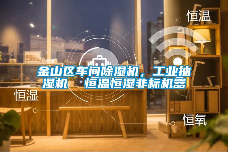金山区车间除湿机，工业抽湿机  恒温恒湿非标机器