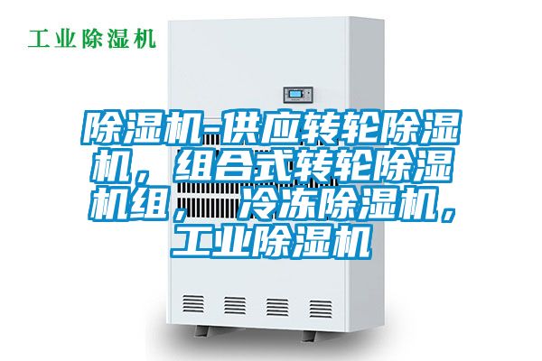 除湿机-供应转轮除湿机，组合式转轮除湿机组， 冷冻除湿机，工业除湿机