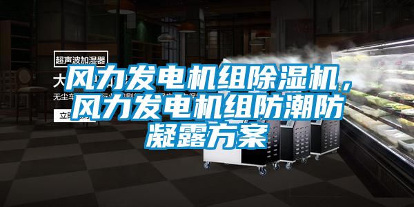 风力发电机组除湿机，风力发电机组防潮防凝露方案