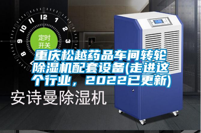 重庆松越药品车间转轮除湿机配套设备(走进这个行业，2022已更新)