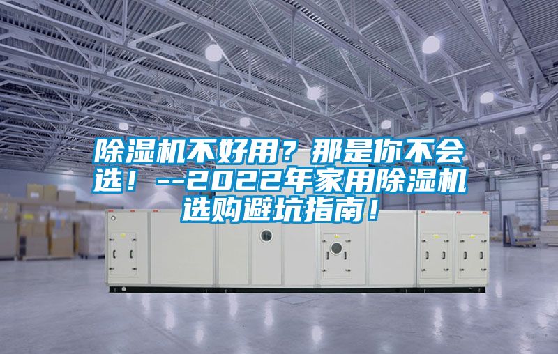 除湿机不好用？那是你不会??！--2022年家用除湿机选购避坑指南！
