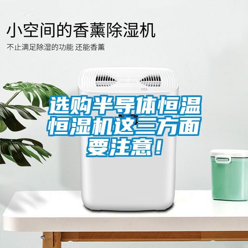 选购半导体恒温恒湿机这三方面要注意！