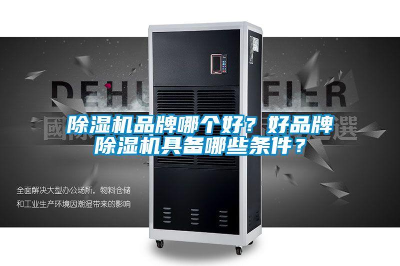 除湿机品牌哪个好？好品牌除湿机具备哪些条件？