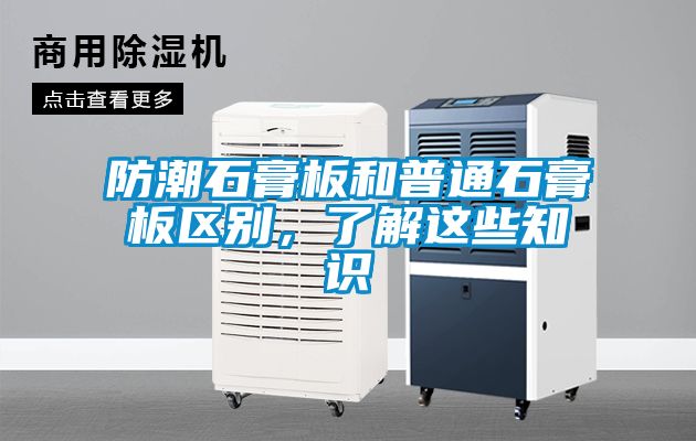 防潮石膏板和普通石膏板区别，了解这些知识