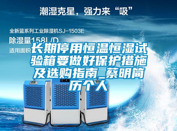长期停用恒温恒湿试验箱要做好?；ご胧┘把」褐改蟔蔡明简历个人