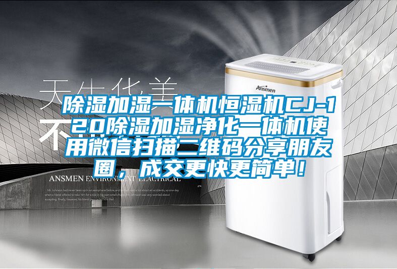 除湿加湿一体机恒湿机CJ-120除湿加湿净化一体机使用微信扫描二维码分享朋友圈，成交更快更简单！