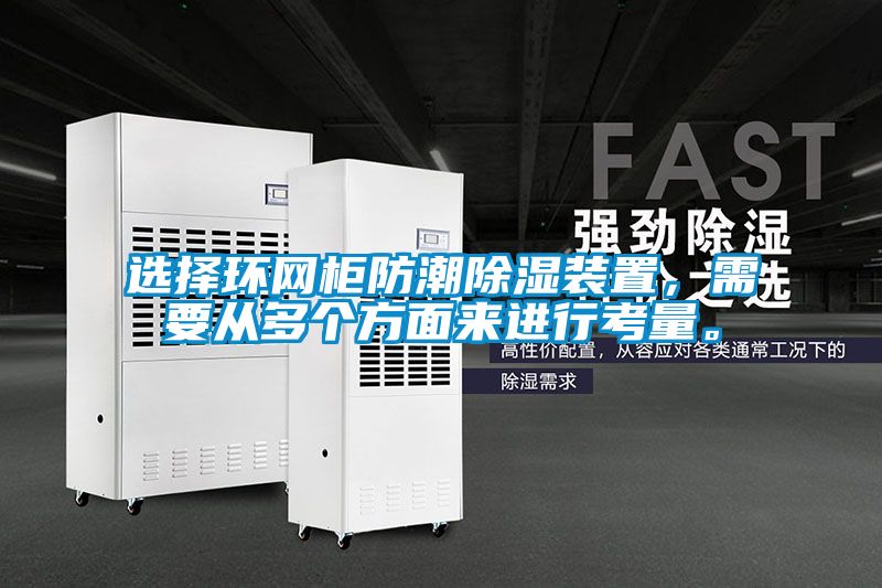 选择环网柜防潮除湿装置，需要从多个方面来进行考量。