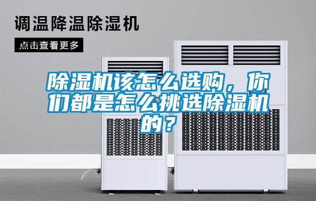 除湿机该怎么选购，你们都是怎么挑选除湿机的？