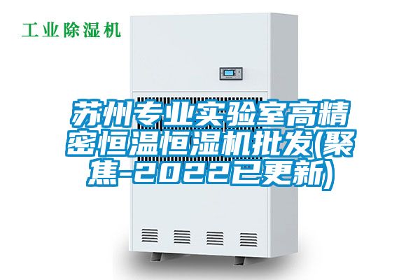 苏州专业实验室高精密恒温恒湿机批发(聚焦-2022已更新)