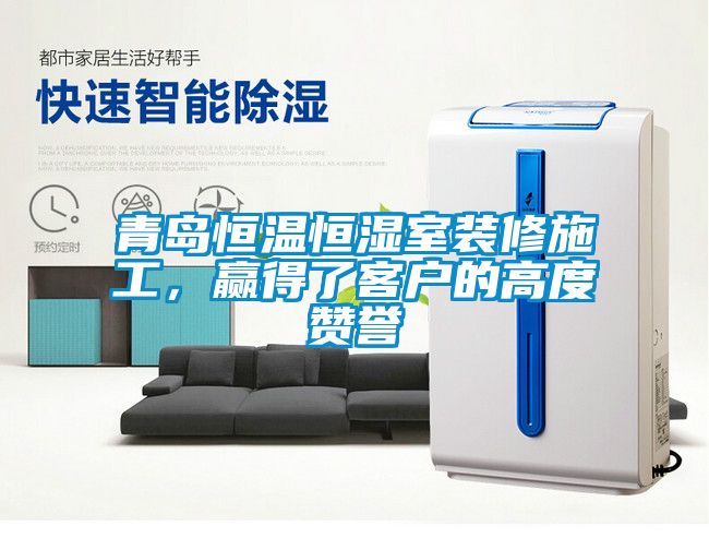 青岛恒温恒湿室装修施工，赢得了客户的高度赞誉