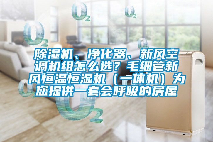 除湿机、净化器、新风空调机组怎么??？毛细管新风恒温恒湿机（一体机）为您提供一套会呼吸的房屋