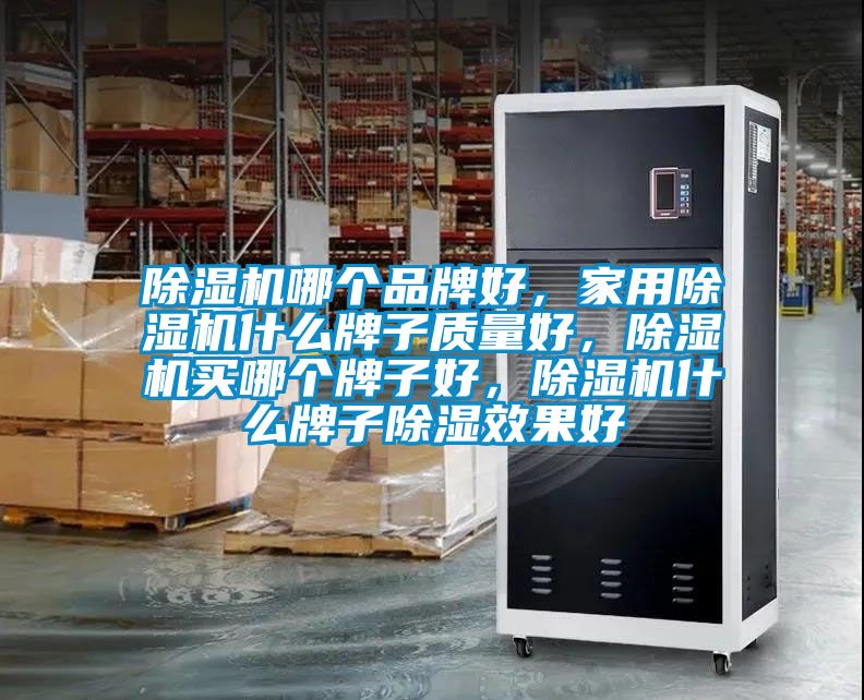 除湿机哪个品牌好，家用除湿机什么牌子质量好，除湿机买哪个牌子好，除湿机什么牌子除湿效果好
