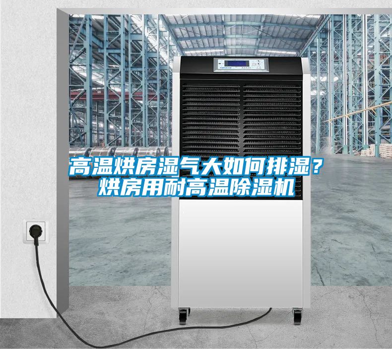 高温烘房湿气大如何排湿？烘房用耐高温除湿机