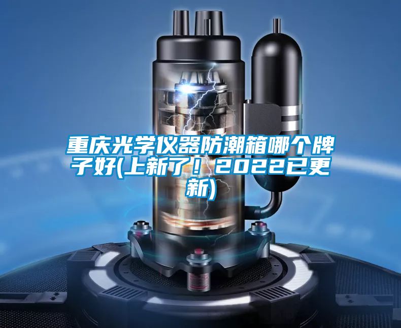 重庆光学仪器防潮箱哪个牌子好(上新了！2022已更新)