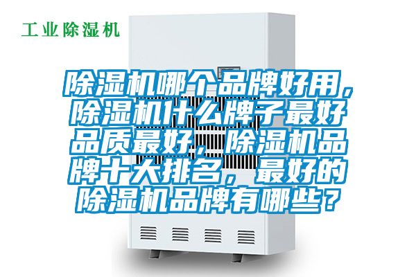 除湿机哪个品牌好用，除湿机什么牌子最好品质最好，除湿机品牌十大排名，最好的除湿机品牌有哪些？