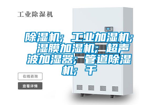 除湿机; 工业加湿机; 湿膜加湿机; 超声波加湿器; 管道除湿机; 干