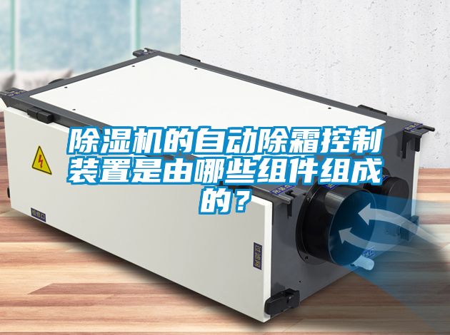 除湿机的自动除霜控制装置是由哪些组件组成的？