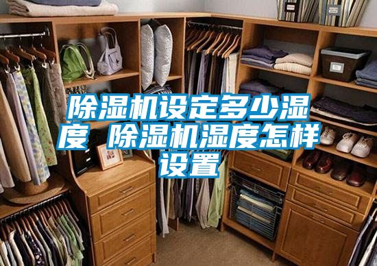 除湿机设定多少湿度 除湿机湿度怎样设置