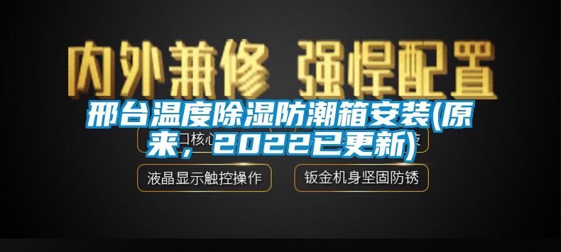 邢台温度除湿防潮箱安装(原来，2022已更新)