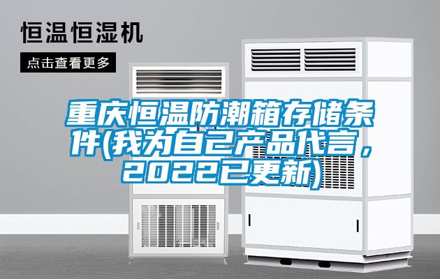 重庆恒温防潮箱存储条件(我为自己产品代言，2022已更新)