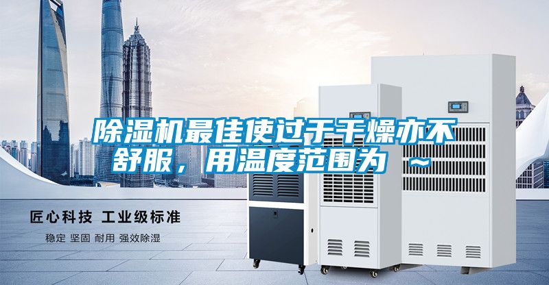 除湿机最佳使过于干燥亦不舒服，用温度范围为℃～℃