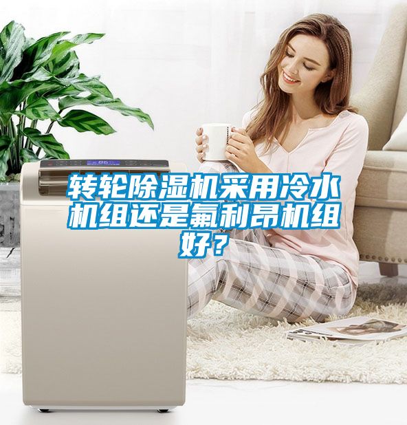 转轮除湿机采用冷水机组还是氟利昂机组好？