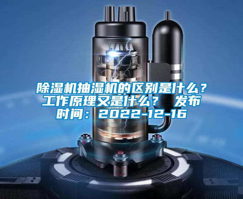 除湿机抽湿机的区别是什么？工作原理又是什么？ 发布时间：2022-12-16