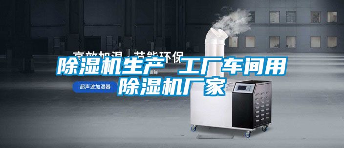 除湿机生产 工厂车间用除湿机厂家