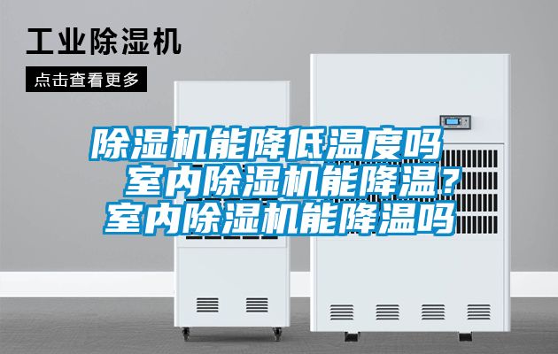 除湿机能降低温度吗  室内除湿机能降温？室内除湿机能降温吗