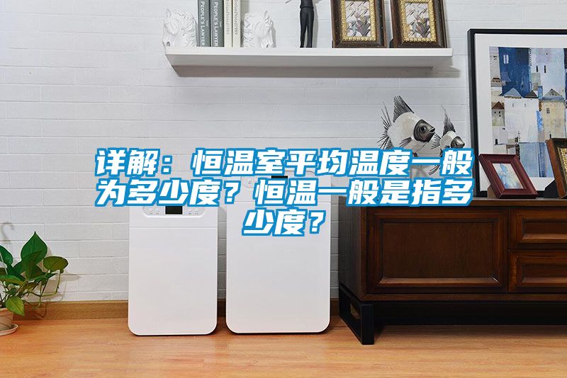 详解：恒温室平均温度一般为多少度？恒温一般是指多少度？