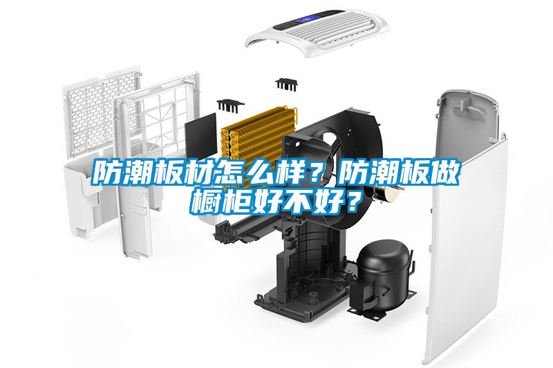 防潮板材怎么样？防潮板做橱柜好不好？