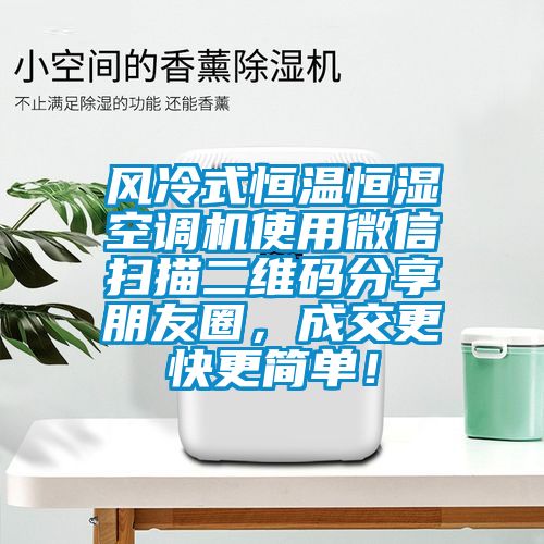 风冷式恒温恒湿空调机使用微信扫描二维码分享朋友圈，成交更快更简单！
