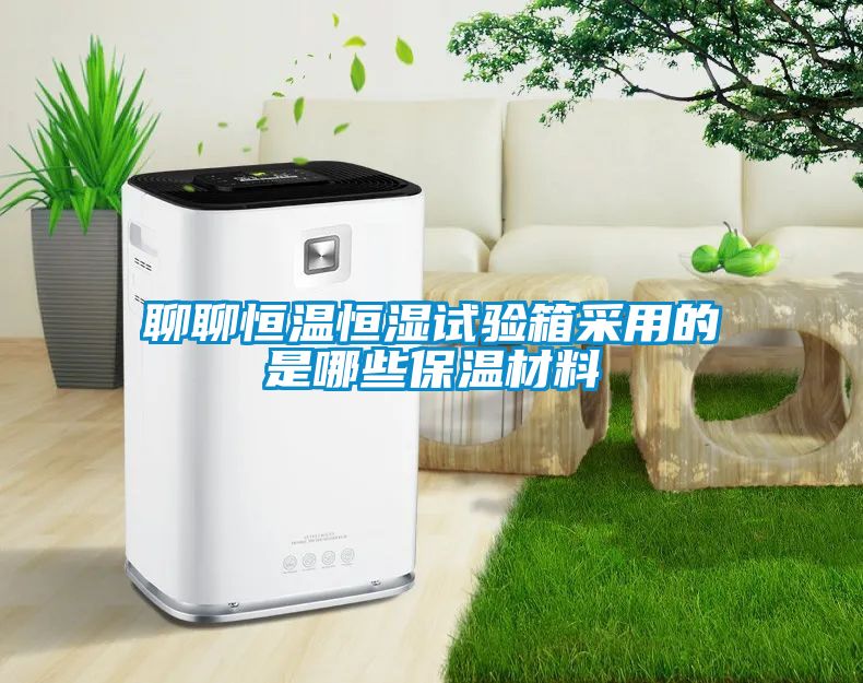 聊聊恒温恒湿试验箱采用的是哪些保温材料
